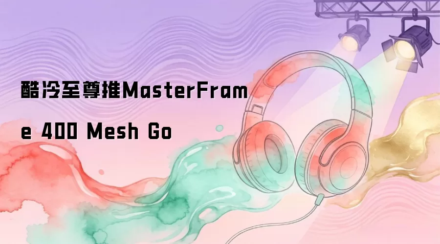 酷冷至尊推MasterFrame 400 Mesh Go