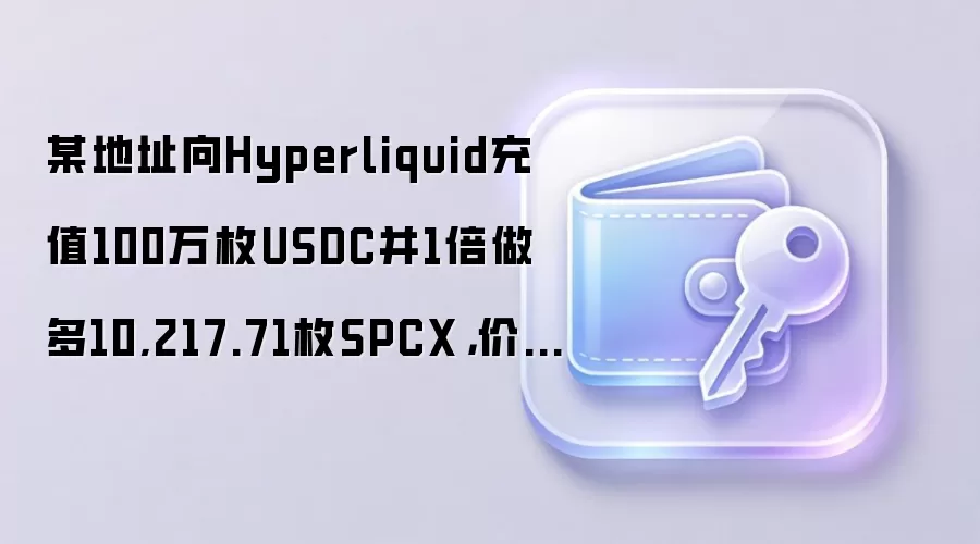 某地址向Hyperliquid充值100万枚USDC并1倍做多10,217.71枚SPCX，价值207.2万美元