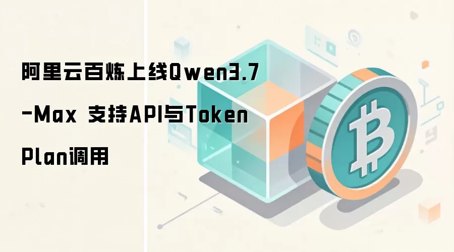 阿里云百炼上线Qwen3.7-Max 支持API与Token Plan调用