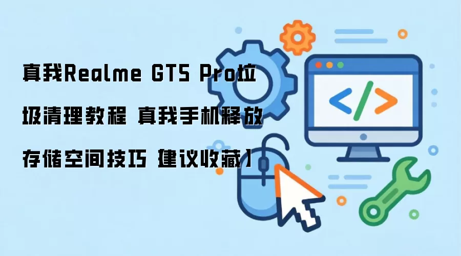 真我Realme GT5 Pro垃圾清理教程 真我手机释放存储空间技巧
