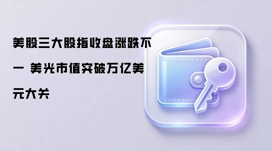 美股三大股指收盘涨跌不一 美光市值突破万亿美元大关