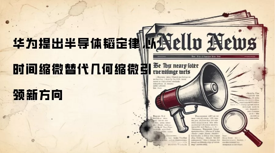 华&为提出半导体韬定律，以时间缩微替代几何缩微引领新方向