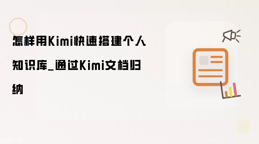 怎样用Kimi快速搭建个人知识库_通过Kimi文档归纳