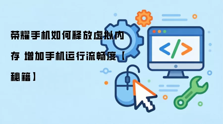 荣耀手机如何释放虚拟内存 增加手机运行流畅度【秘籍】