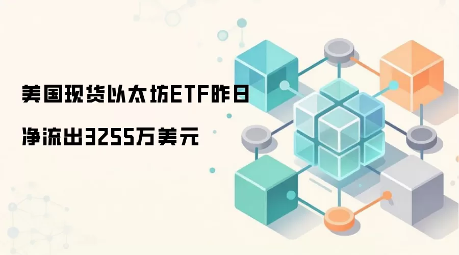 美国现货以太坊ETF昨日净流出3255万美元