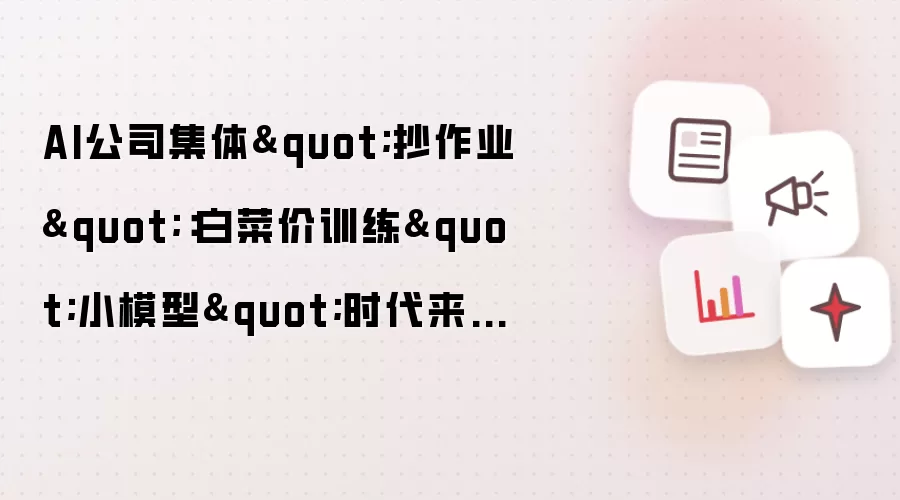 AI公司集体"抄作业"：白菜价训练"小模型"时代来了？
