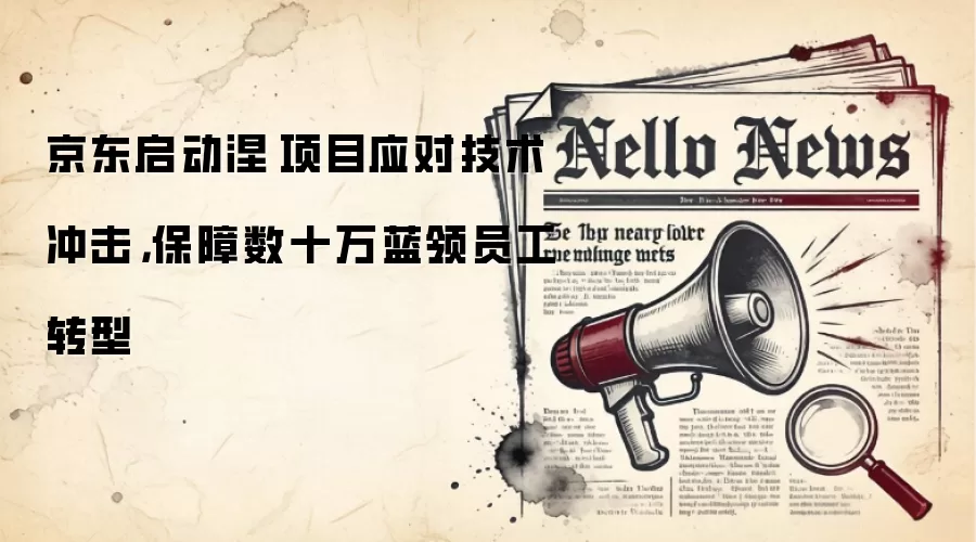京东启动涅槃项目应对技术冲击，保障数十万蓝领员工转型