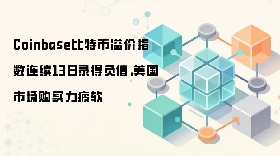 Coinbase比特币溢价指数连续13日录得负值，美国市场购买力疲软