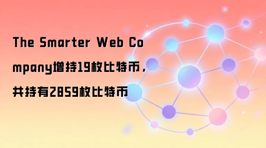 The Smarter Web Company增持19枚比特币，共持有2859枚比特币