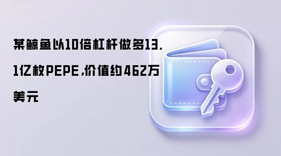 某鲸鱼以10倍杠杆做多13.1亿枚PEPE，价值约462万美元