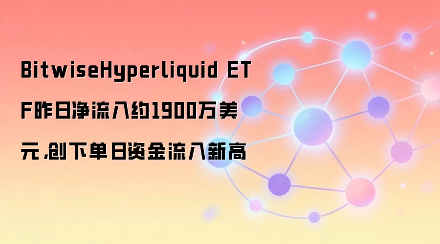 BitwiseHyperliquid ETF昨日净流入约1900万美元，创下单日资金流入新高
