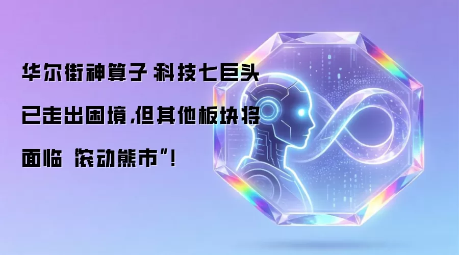 华尔街神算子：科技七巨头已走出困境，但其他板块将面临“滚动熊市”！