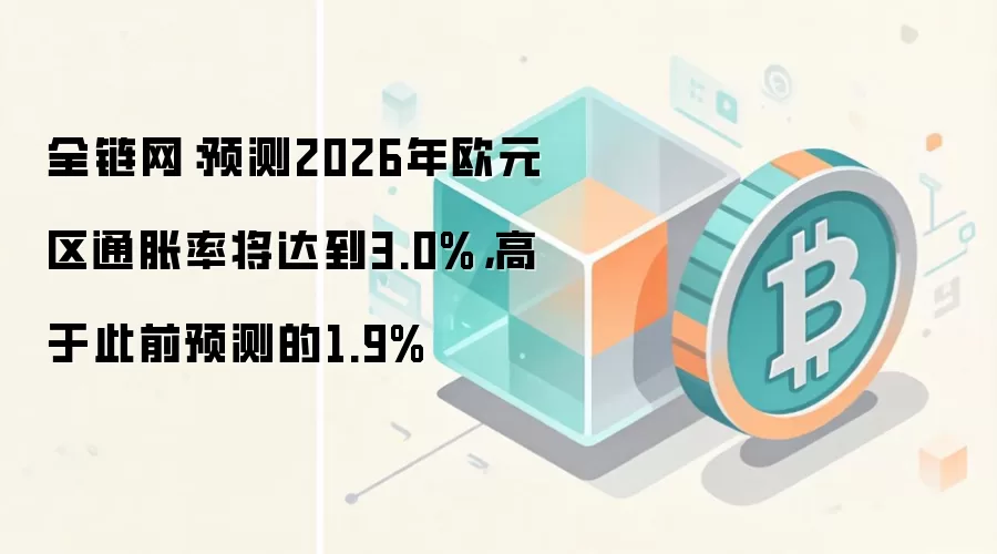 全链网：预测2026年欧元区通胀率将达到3.0%，高于此前预测的1.9%