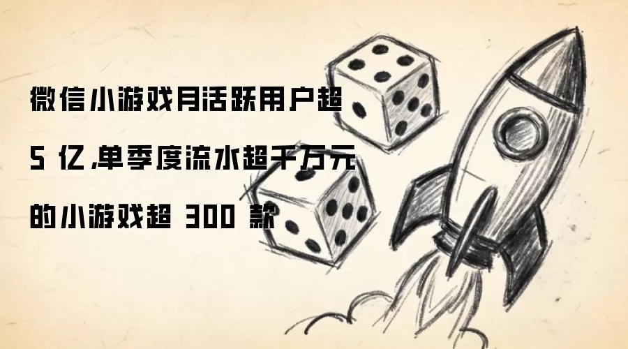 微信小游戏月活跃用户超 5 亿，单季度流水超千万元的小游戏超 300 款