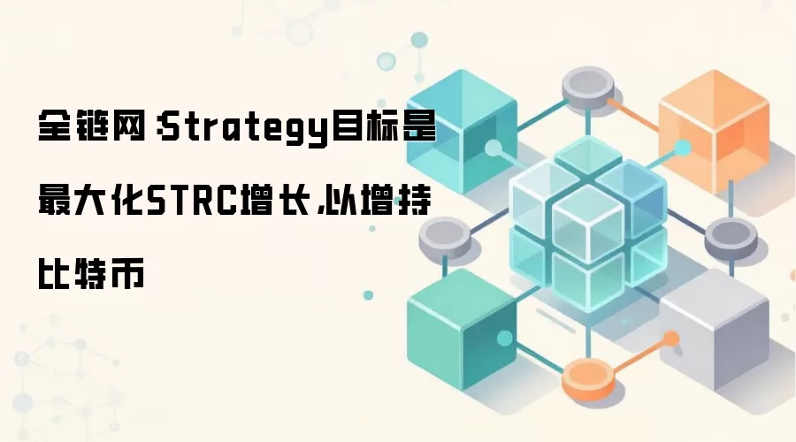 全链网：Strategy目标是最大化STRC增长，以增持比特币