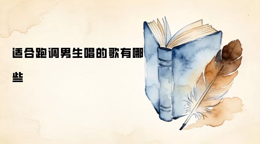 适合跑调男生唱的歌有哪些