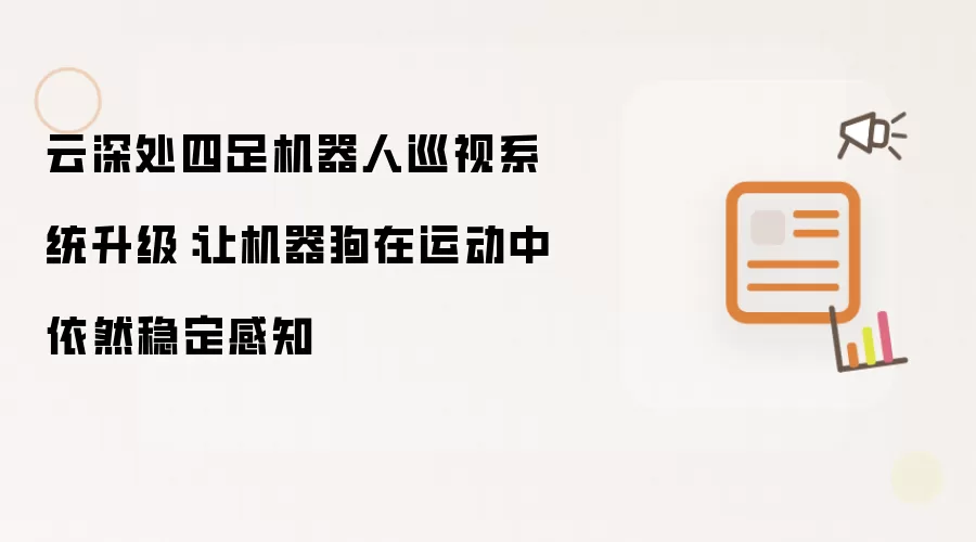 云深处四足机器人巡视系统升级:让机器狗在运动中依然稳定感知