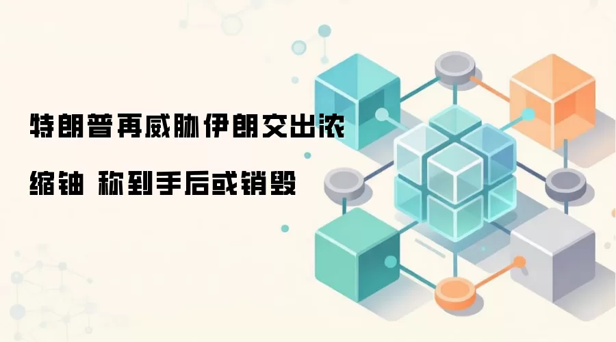 特朗普再威胁伊朗交出浓缩铀 称到手后或销毁