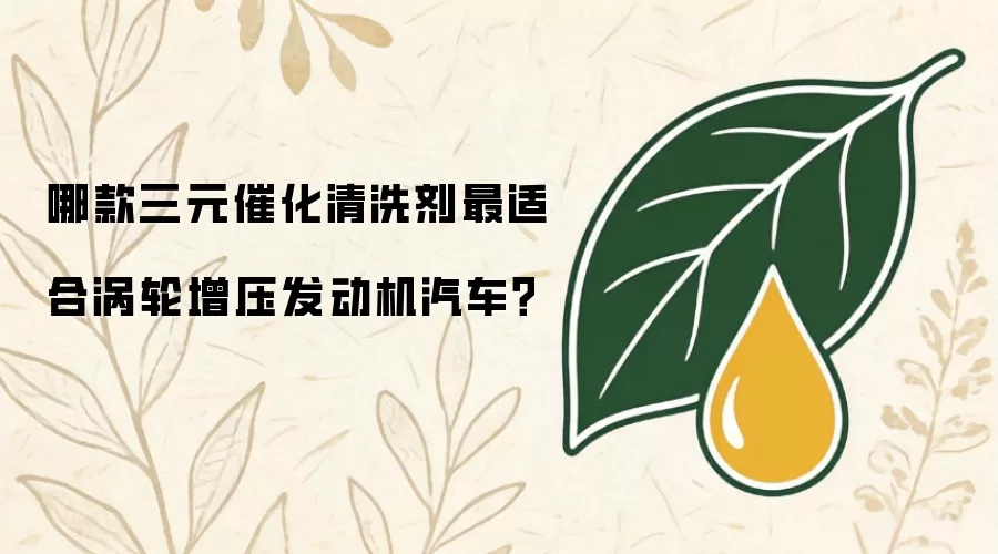 哪款三元催化清洗剂最适合涡轮增压发动机汽车？