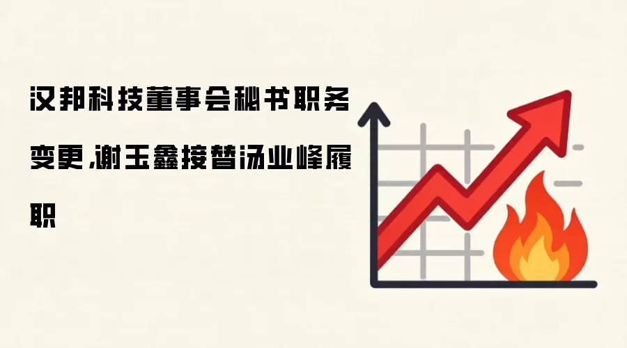 汉邦科技董事会秘书职务变更,谢玉鑫接替汤业峰履职