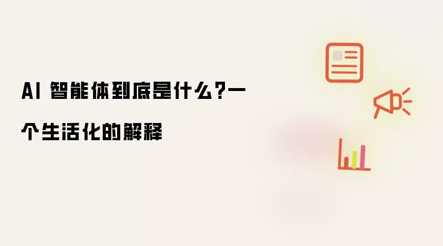 AI 智能体到底是什么？一个生活化的解释