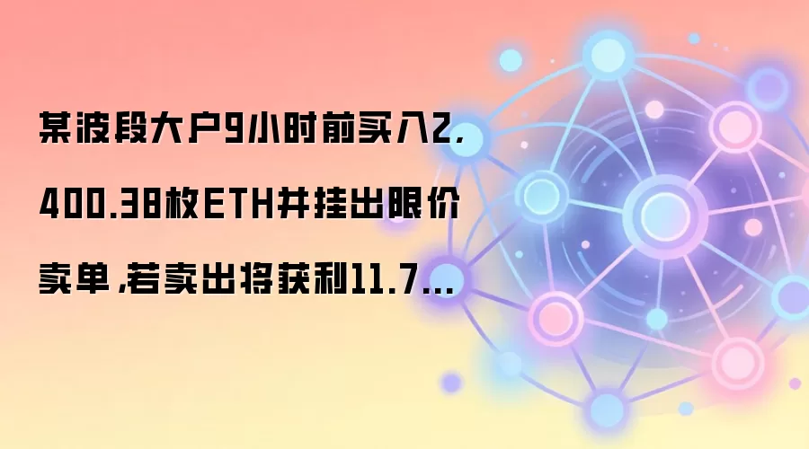 某波段大户9小时前买入2,400.38枚ETH并挂出限价卖单，若卖出将获利11.7万美元