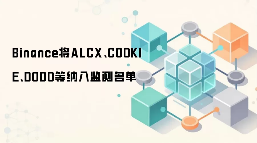 Binance将ALCX、COOKIE、DODO等纳入监测名单