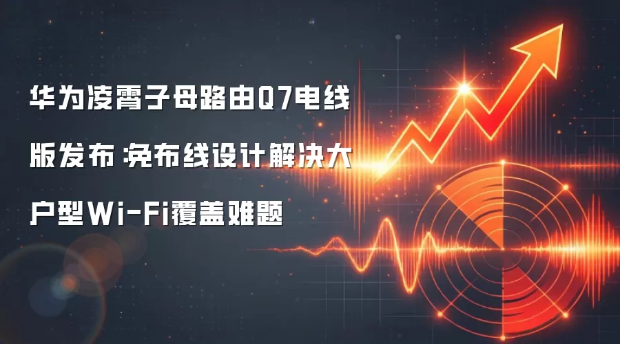 华&为凌霄子母路由Q7电线版发布：免布线设计解决大户型Wi-Fi覆盖难题