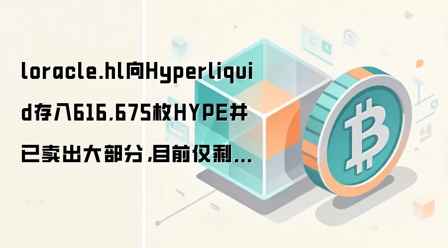 loracle.hl向Hyperliquid存入616,675枚HYPE并已卖出大部分，目前仅剩53,330枚