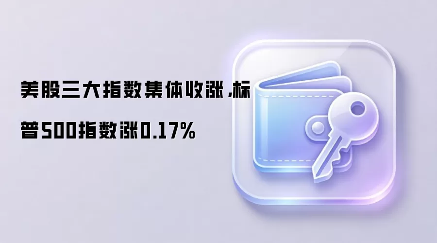美股三大指数集体收涨，标普500指数涨0.17%