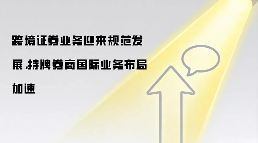 跨境证券业务迎来规范发展，持牌券商国际业务布局加速