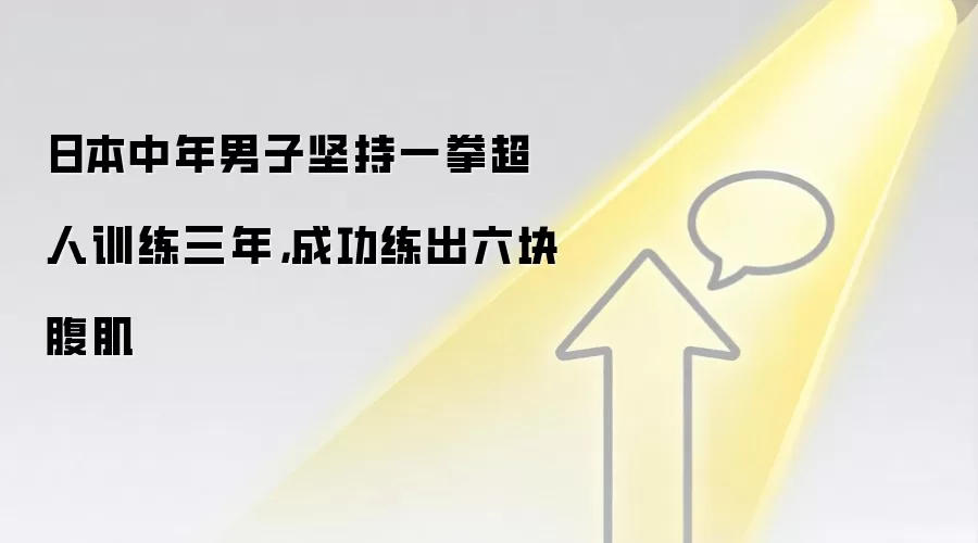 日本中年男子坚持一拳超人训练三年，成功练出六块腹肌
