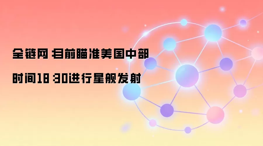 全链网：目前瞄准美国中部时间18：30进行星舰发射