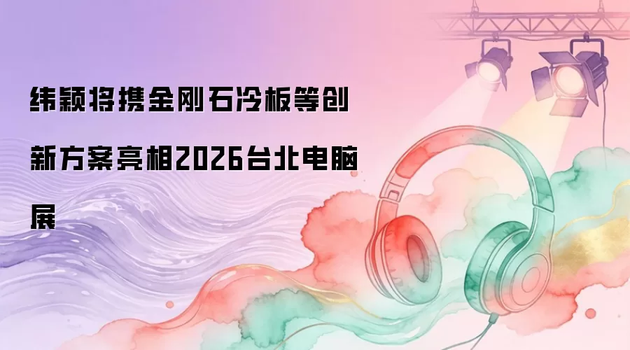 纬颖将携金刚石冷板等创新方案亮相2026台北电脑展