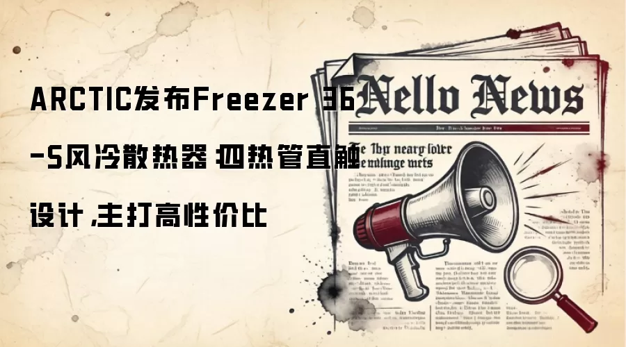 ARCTIC发布Freezer 36-S风冷散热器：四热管直触设计，主打高性价比