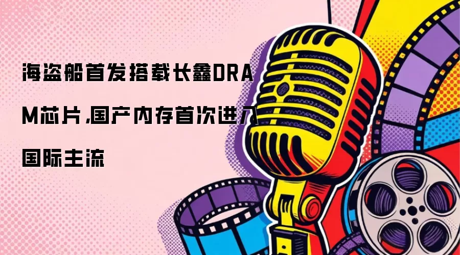 海盗船首发搭载长鑫DRAM芯片，国产内存首次进入国际主流
