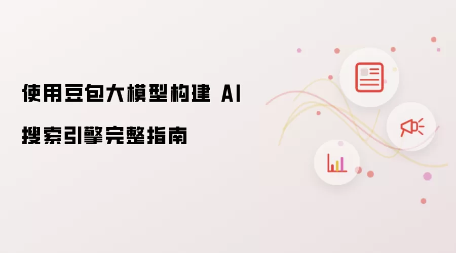 使用豆包大模型构建 AI 搜索引擎完整指南