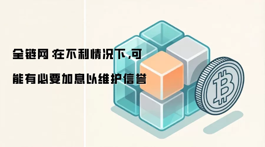 全链网：在不利情况下，可能有必要加息以维护信誉