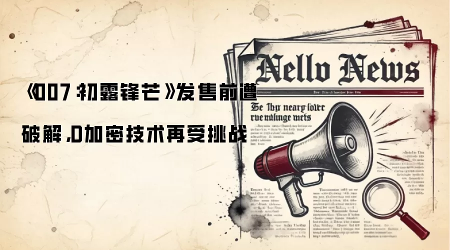《007：初露锋芒》发售前遭破解，D加密技术再受挑战