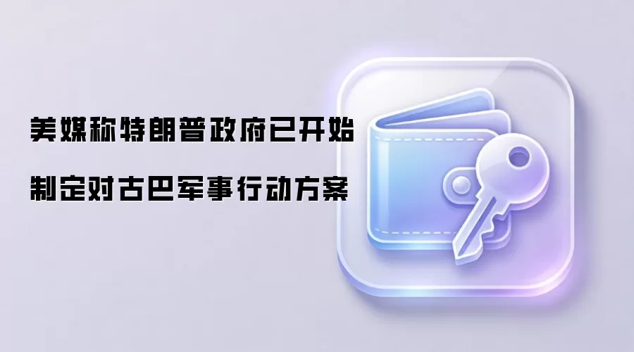 美媒称特朗普政府已开始制定对古巴军事行动方案