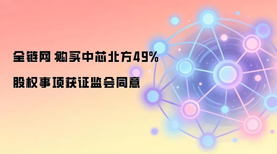 全链网：购买中芯北方49%股权事项获证监会同意