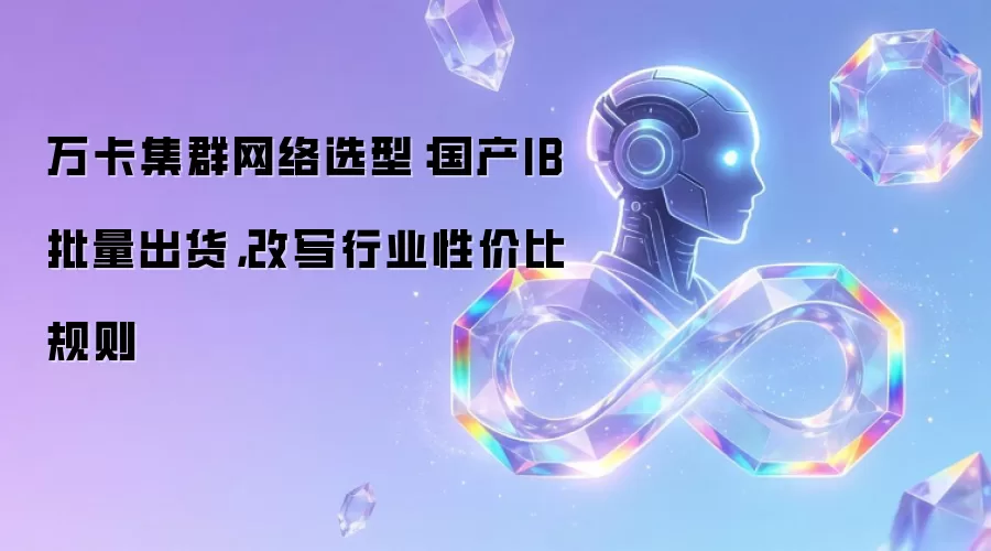 万卡集群网络选型：国产IB批量出货，改写行业性价比规则
