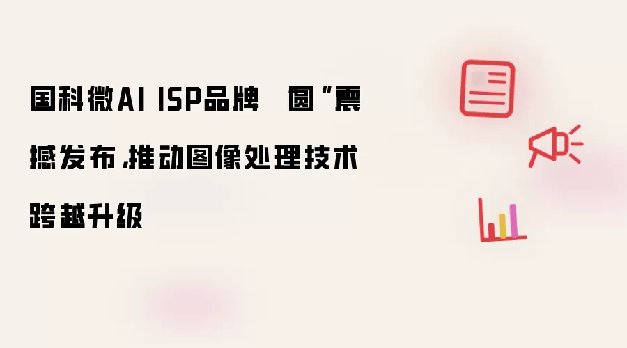 国科微AI ISP品牌 “圆鸮”震撼发布，推动图像处理技术跨越升级​