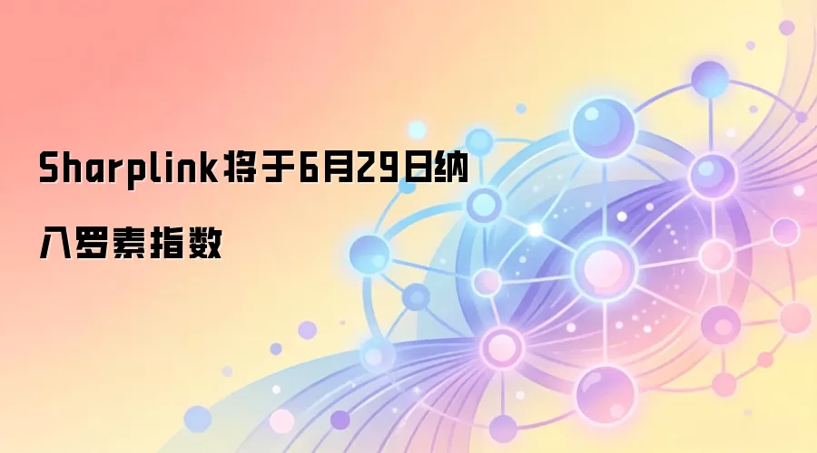 Sharplink将于6月29日纳入罗素指数