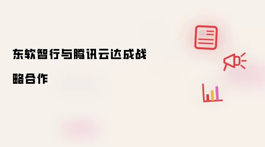 东软智行与腾讯云达成战略合作