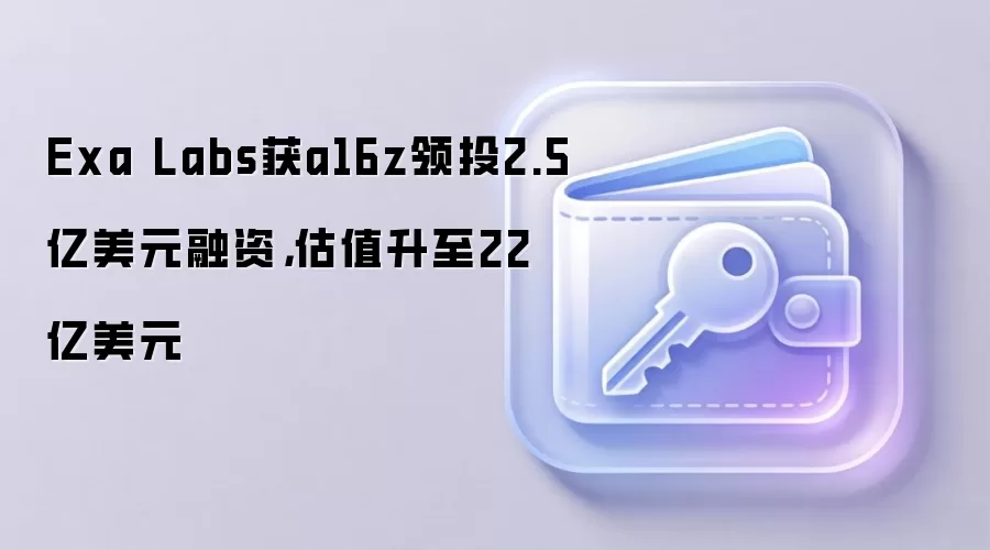 Exa Labs获a16z领投2.5亿美元融资，估值升至22亿美元