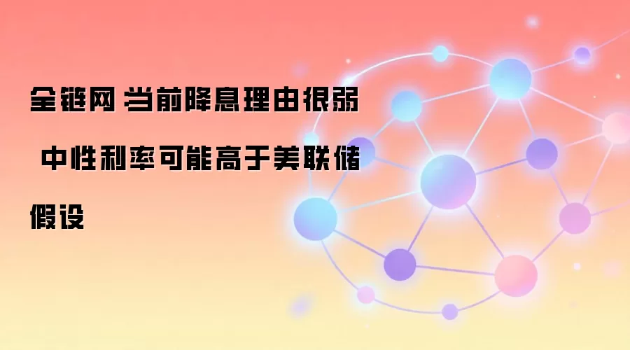 全链网：当前降息理由很弱 中性利率可能高于美联储假设