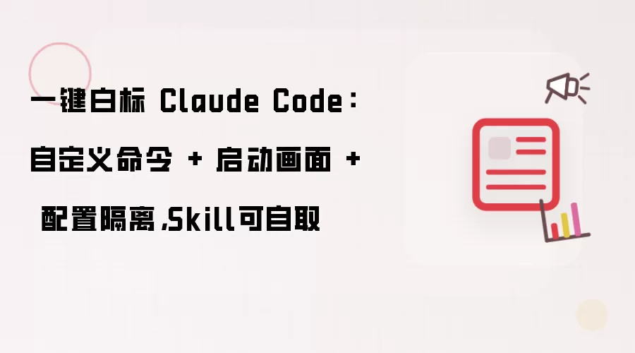 一键白标 Claude Code：自定义命令 + 启动画面 + 配置隔离，Skill可自取