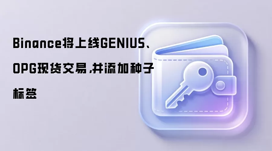 Binance将上线GENIUS、OPG现货交易，并添加种子标签