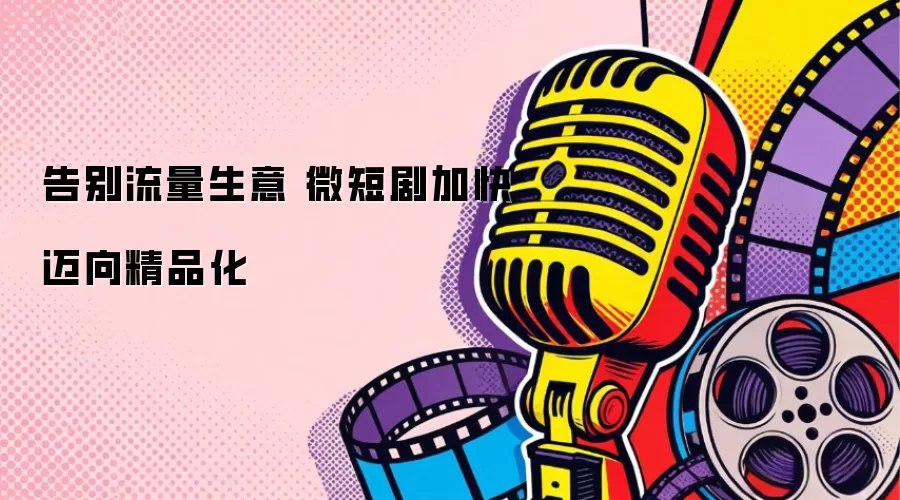 告别流量生意 微短剧加快迈向精品化